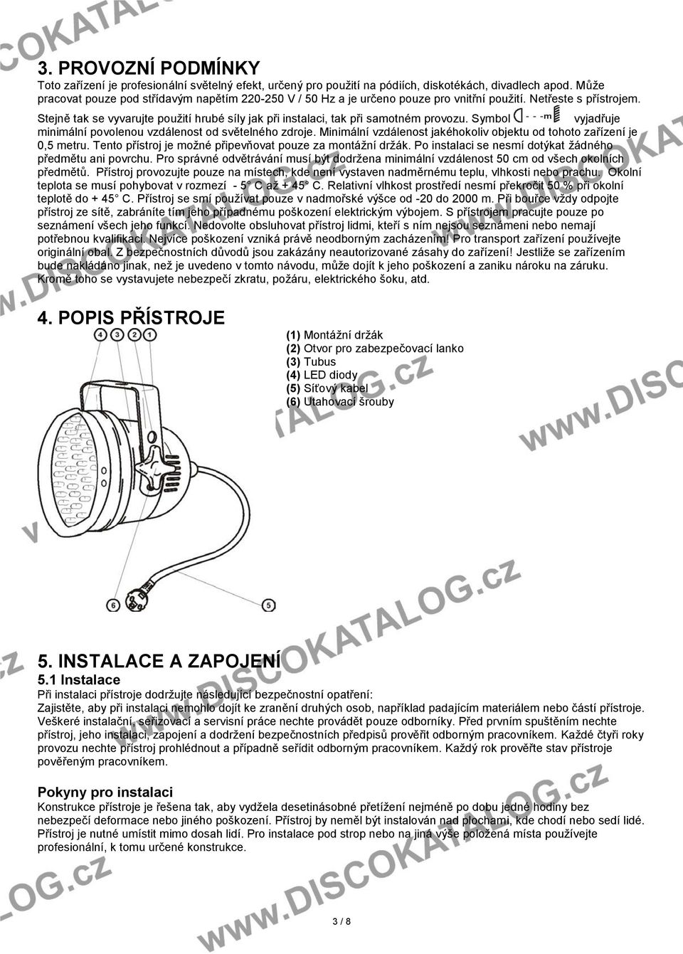 Stejně tak se vyvarujte použití hrubé síly jak při instalaci, tak při samotném provozu. Symbol vyjadřuje minimální povolenou vzdálenost od světelného zdroje.