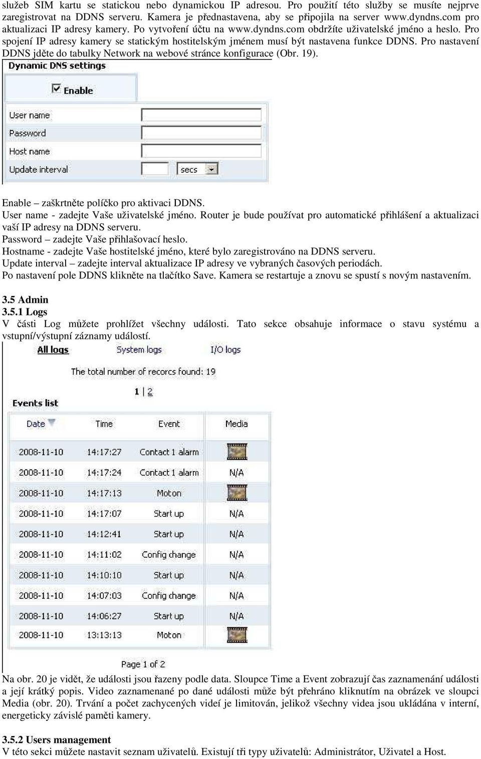 Pro spojení IP adresy kamery se statickým hostitelským jménem musí být nastavena funkce DDNS. Pro nastavení DDNS jděte do tabulky Network na webové stránce konfigurace (Obr. 19).