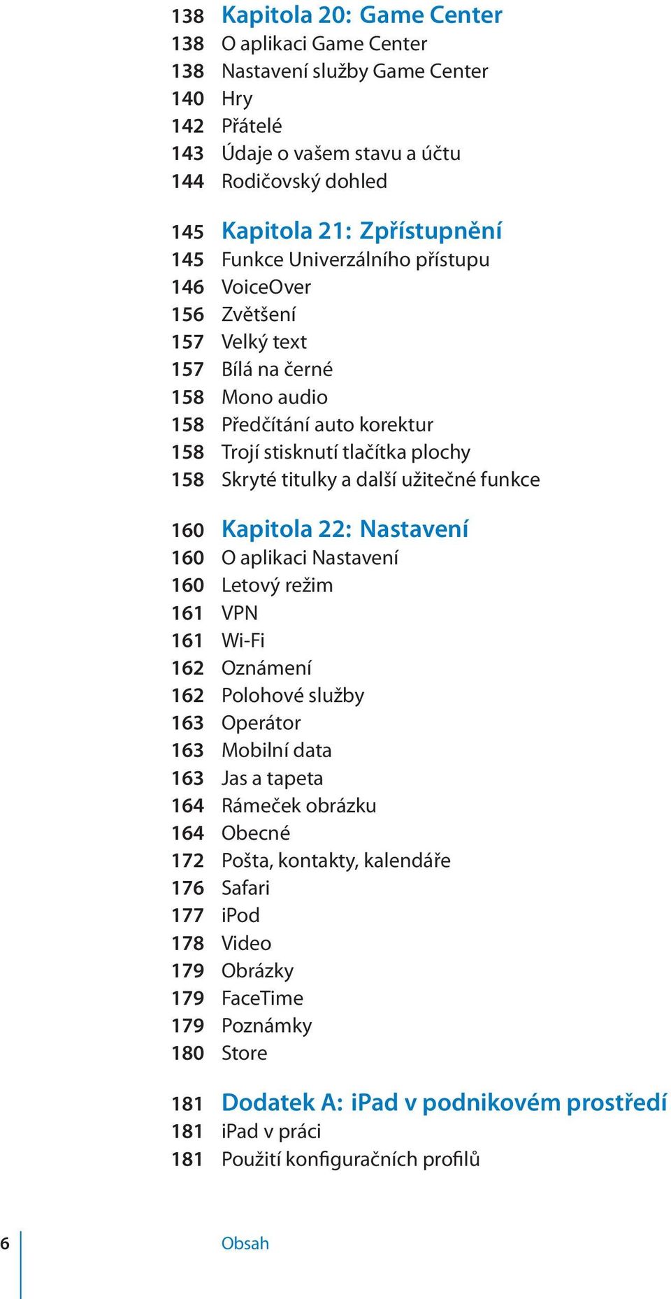užitečné funkce 160 Kapitola 22: Nastavení 160 O aplikaci Nastavení 160 Letový režim 161 VPN 161 Wi-Fi 162 Oznámení 162 Polohové služby 163 Operátor 163 Mobilní data 163 Jas a tapeta 164 Rámeček