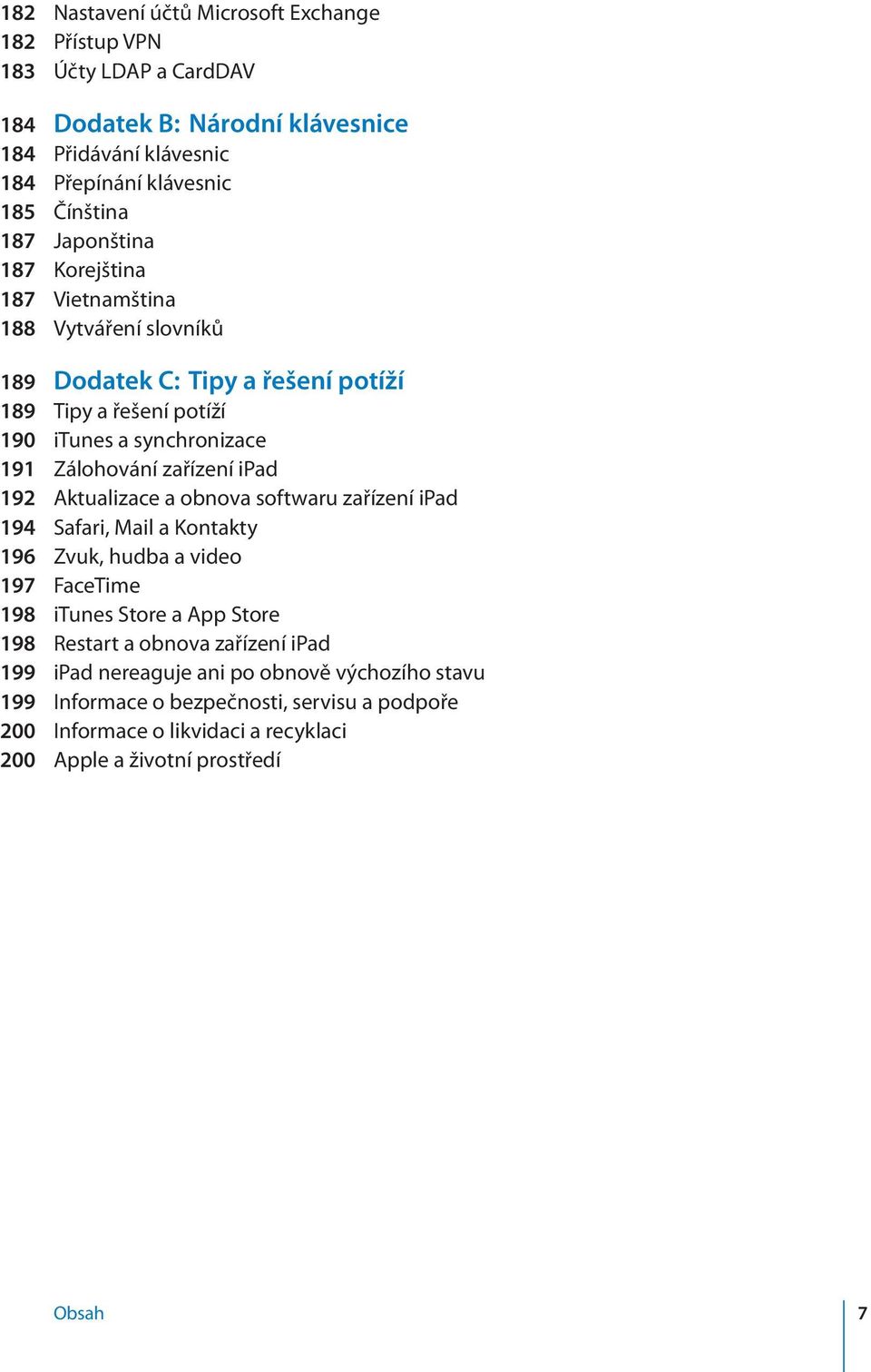 zařízení ipad 192 Aktualizace a obnova softwaru zařízení ipad 194 Safari, Mail a Kontakty 196 Zvuk, hudba a video 197 FaceTime 198 itunes Store a App Store 198 Restart a obnova