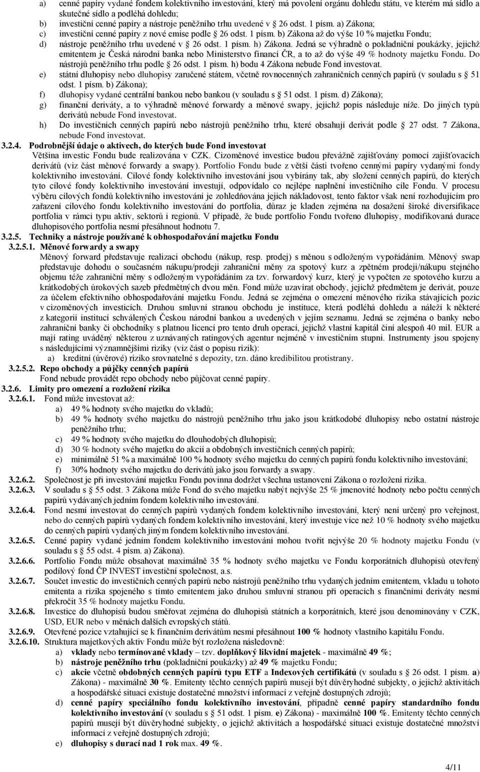 Jedná se výhradně o pokladniční poukázky, jejichž emitentem je Česká národní banka nebo Ministerstvo financí ČR, a to až do výše 49 % hodnoty majetku Fondu. Do nástrojů peněžního trhu podle 26 odst.