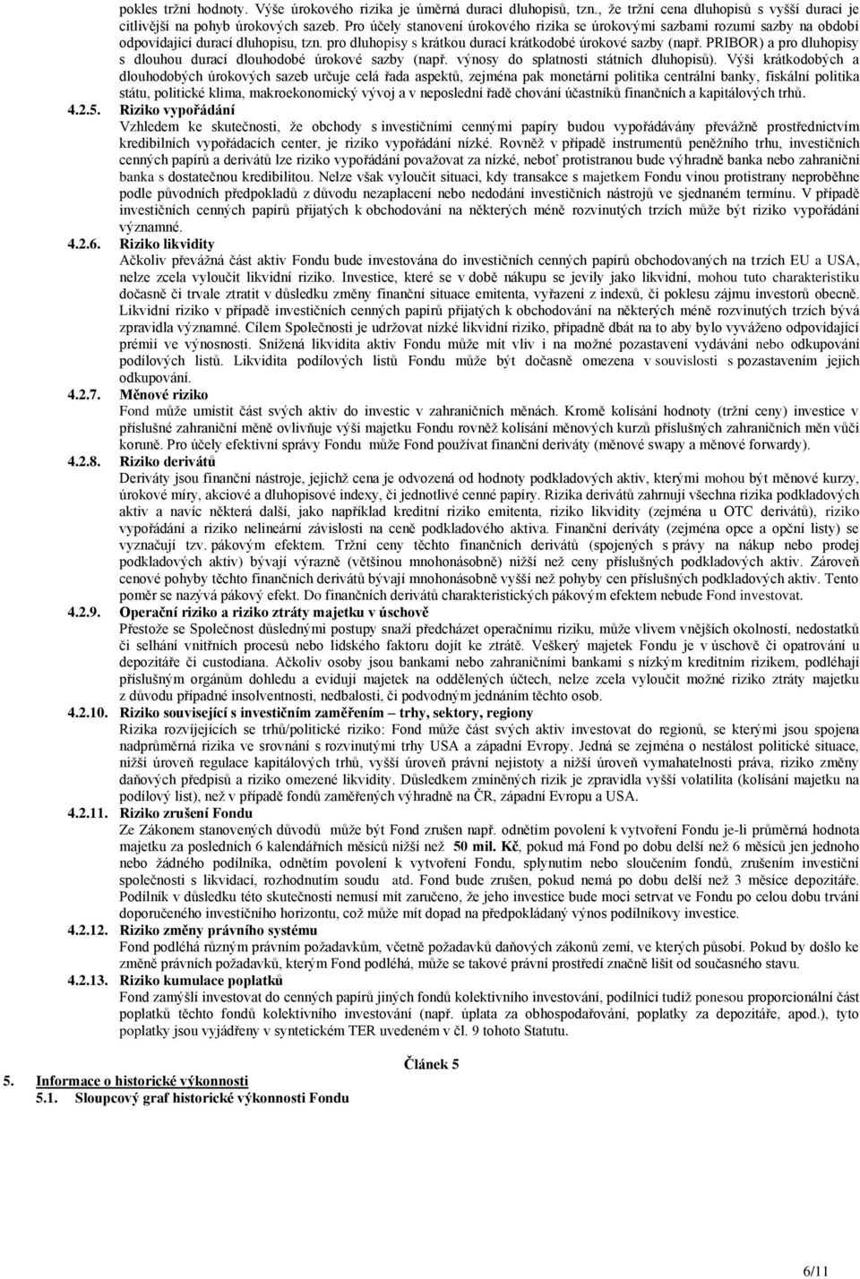 PRIBOR) a pro dluhopisy s dlouhou durací dlouhodobé úrokové sazby (např. výnosy do splatnosti státních dluhopisů).