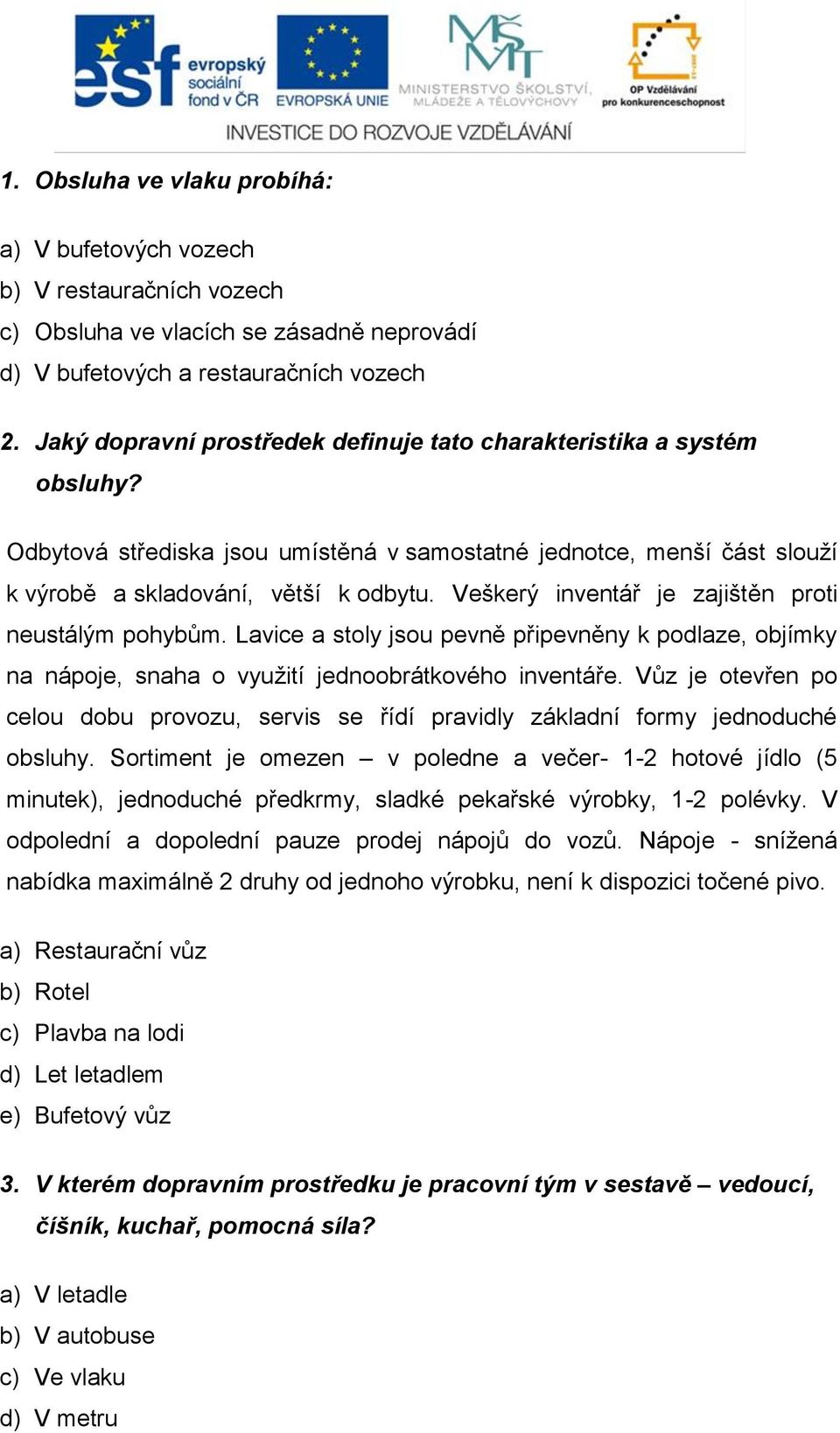 Veškerý inventář je zajištěn proti neustálým pohybům. Lavice a stoly jsou pevně připevněny k podlaze, objímky na nápoje, snaha o využití jednoobrátkového inventáře.