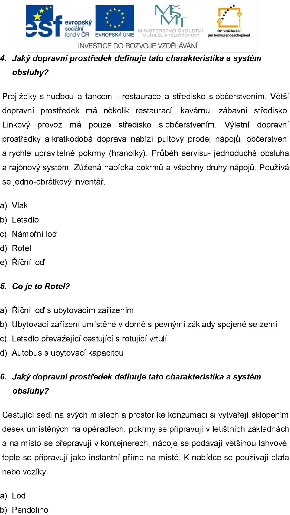 Výletní dopravní prostředky a krátkodobá doprava nabízí pultový prodej nápojů, občerstvení a rychle upravitelné pokrmy (hranolky). Průběh servisu- jednoduchá obsluha a rajónový systém.