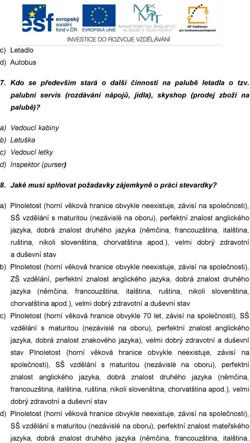 a) Plnoletost (horní věková hranice obvykle neexistuje, závisí na společnosti), SŠ vzdělání s maturitou (nezávislé na oboru), perfektní znalost anglického jazyka, dobrá znalost druhého jazyka