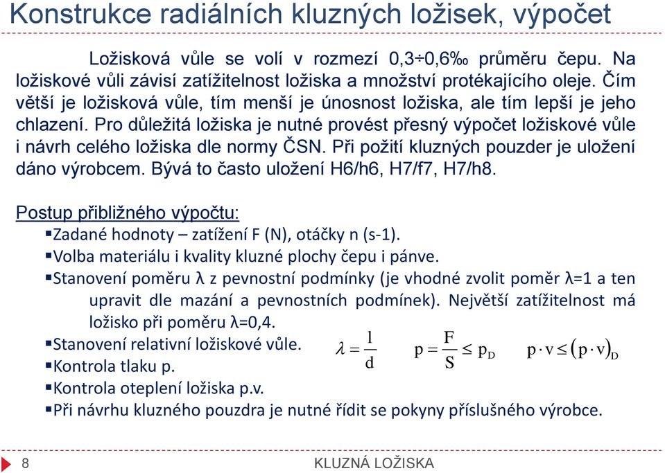 Při požití kluzných pouzder je uložení dáno výrobcem. Bývá to často uložení H6/h6, H7/f7, H7/h8. Postup přibližného výpočtu: Zadané hodnoty zatížení F (N), otáčky n (s-1).