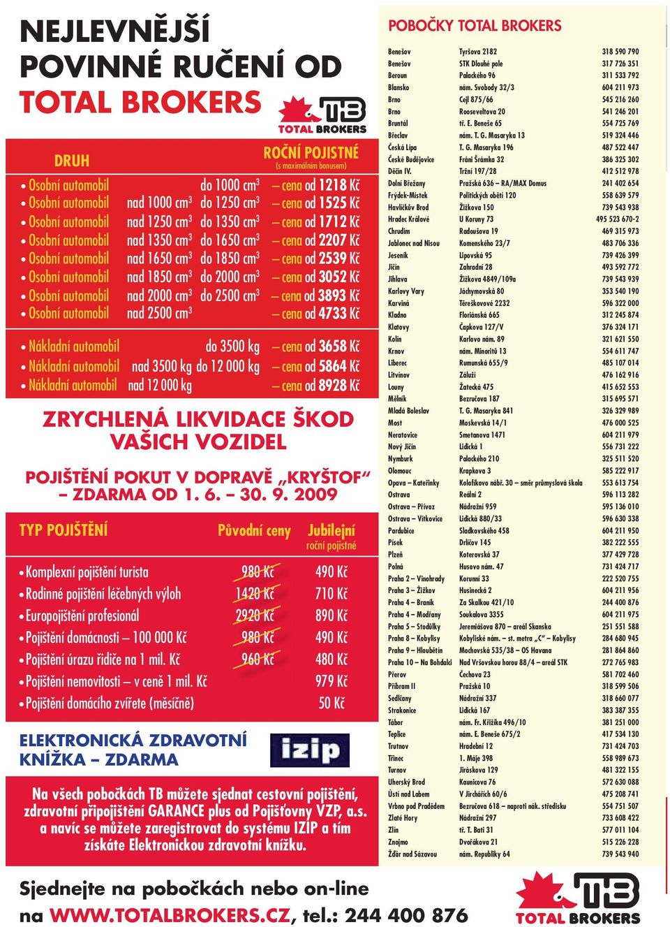 cm 3 do 2000 cm 3 cena od 3052 Kč Osobní automobil nad 2000 cm 3 do 2500 cm 3 cena od 3893 Kč Osobní automobil nad 2500 cm 3 cena od 4733 Kč Nákladní automobil do 3500 kg cena od 3658 Kč Nákladní