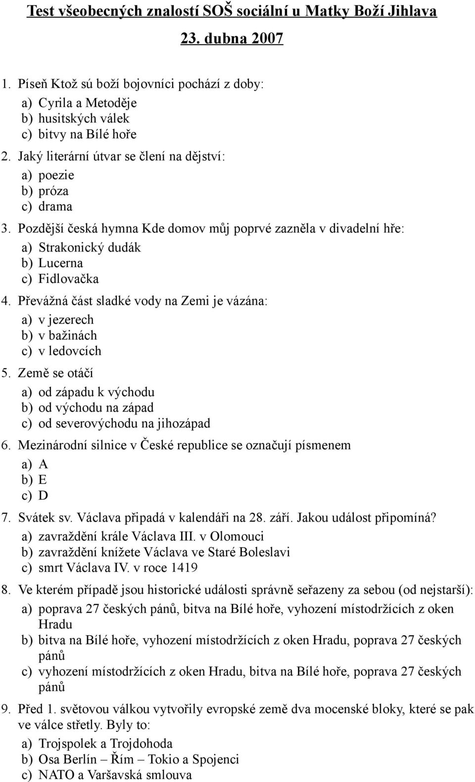 Převážná část sladké vody na Zemi je vázána: a) v jezerech b) v bažinách c) v ledovcích 5. Země se otáčí a) od západu k východu b) od východu na západ c) od severovýchodu na jihozápad 6.