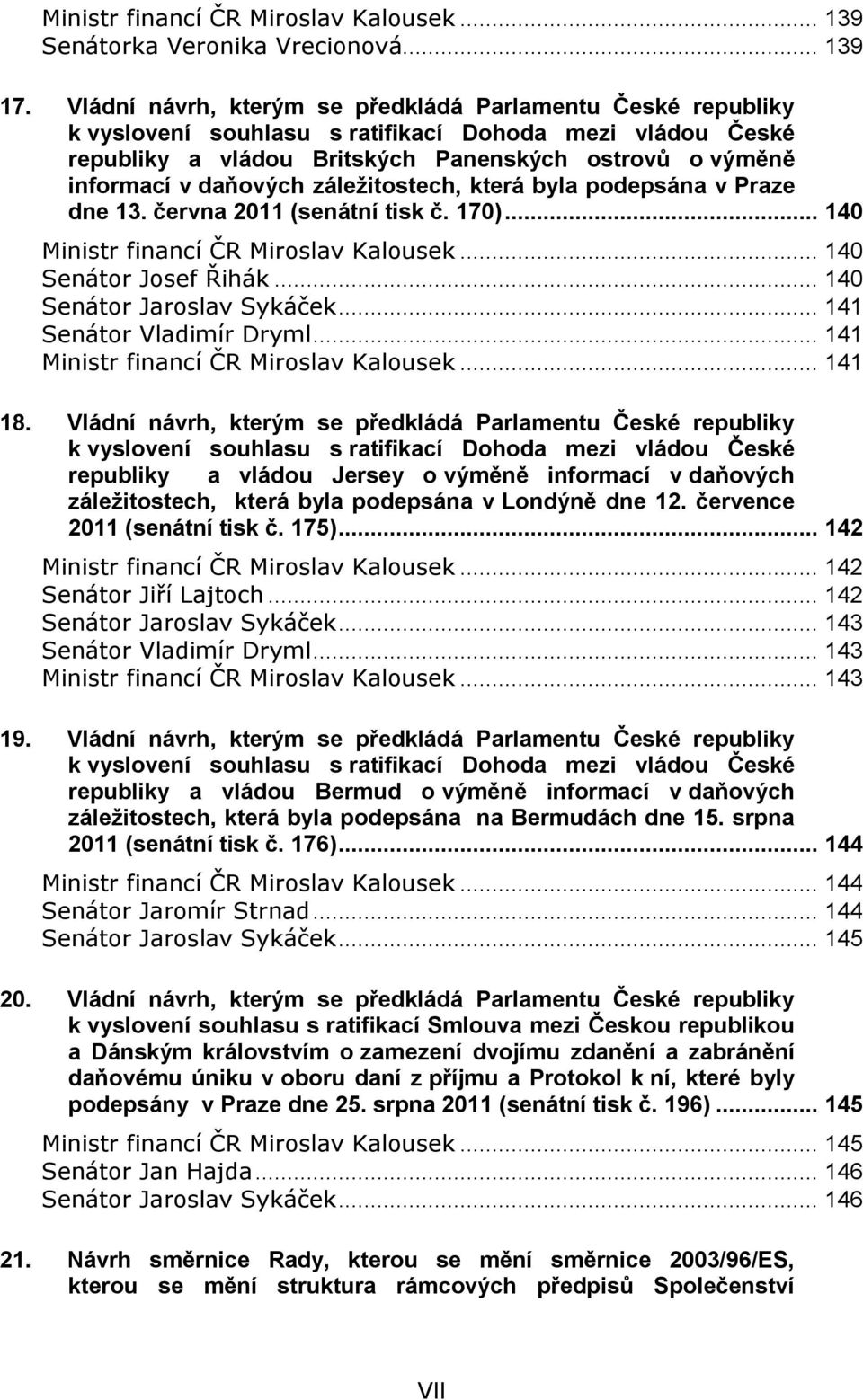 záležitostech, která byla podepsána v Praze dne 13. června 2011 (senátní tisk č. 170)... 140 Ministr financí ČR Miroslav Kalousek... 140 Senátor Josef Řihák... 140 Senátor Jaroslav Sykáček.