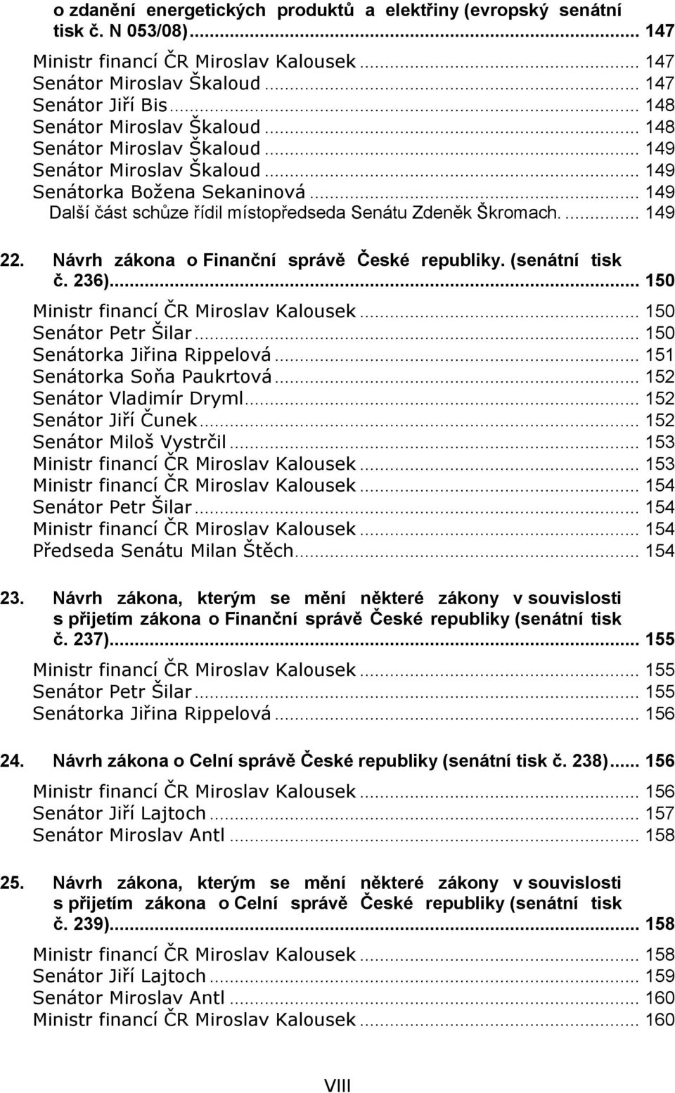 ... 149 22. Návrh zákona o Finanční správě České republiky. (senátní tisk č. 236)... 150 Ministr financí ČR Miroslav Kalousek... 150 Senátor Petr Šilar... 150 Senátorka Jiřina Rippelová.