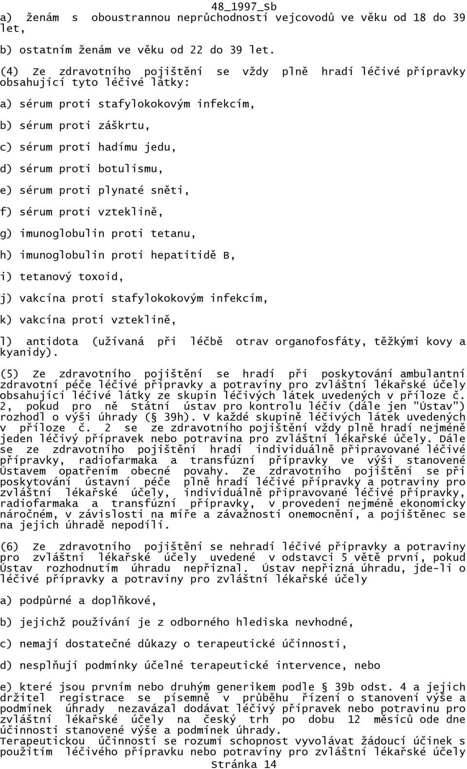 proti botulismu, e) sérum proti plynaté sněti, f) sérum proti vzteklině, g) imunoglobulin proti tetanu, h) imunoglobulin proti hepatitidě B, i) tetanový toxoid, j) vakcína proti stafylokokovým