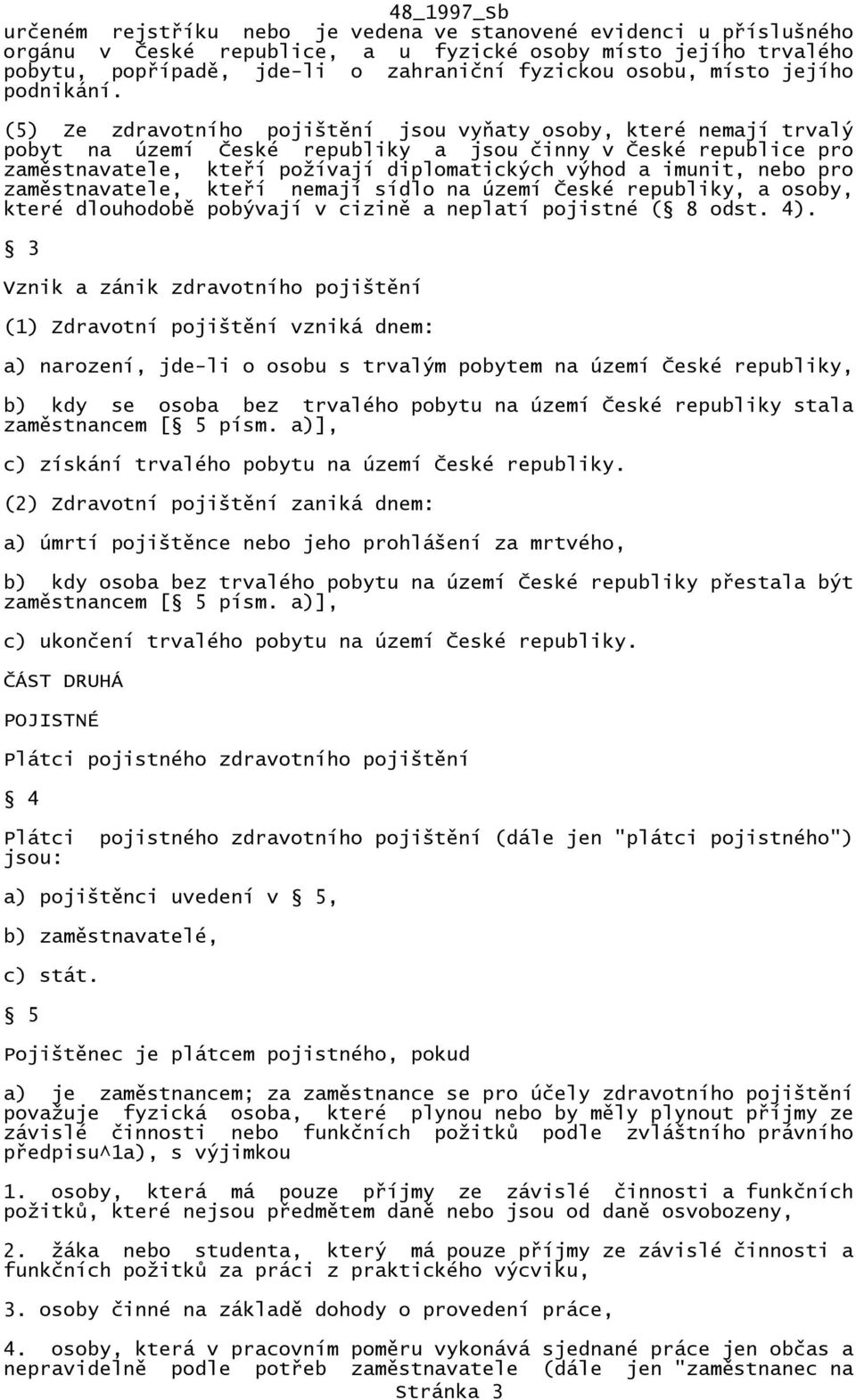 (5) Ze zdravotního pojištění jsou vyňaty osoby, které nemají trvalý pobyt na území České republiky a jsou činny v České republice pro zaměstnavatele, kteří požívají diplomatických výhod a imunit,