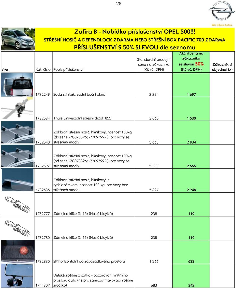 6732535 Základní střešní nosič, hliníkový, s rychlozámkem, nosnost 100 kg, pro vozy bez střešních madel 5 897 2 948 1732777 Zámek a klíče (č. 15) (Nosič bicyklů) 238 119 1732780 Zámek a klíče (č.