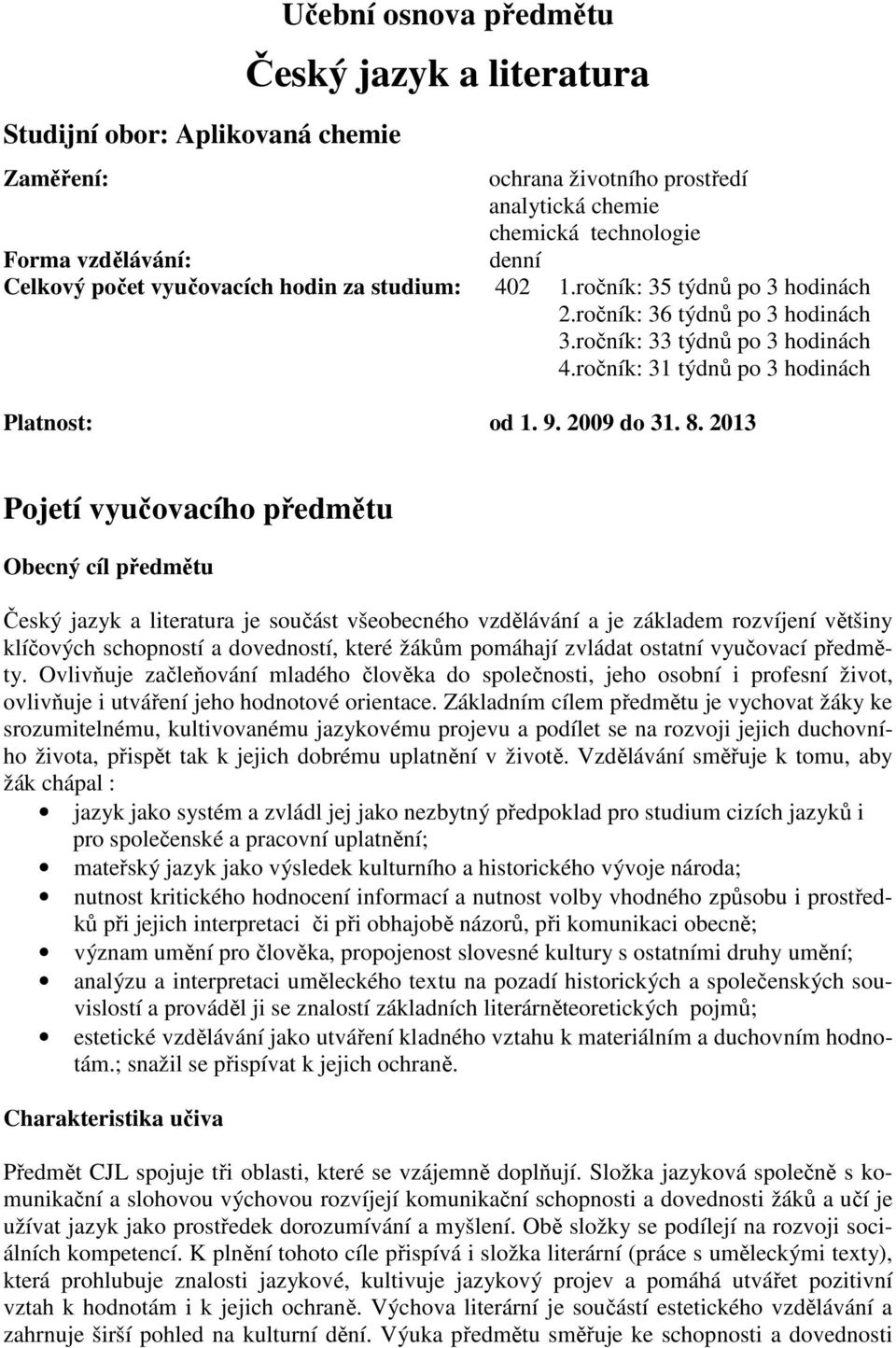 2013 Pojetí vyučovacího předmětu Obecný cíl předmětu Český jazyk a literatura je součást všeobecného vzdělávání a je základem rozvíjení většiny klíčových schopností a dovedností, které žákům pomáhají