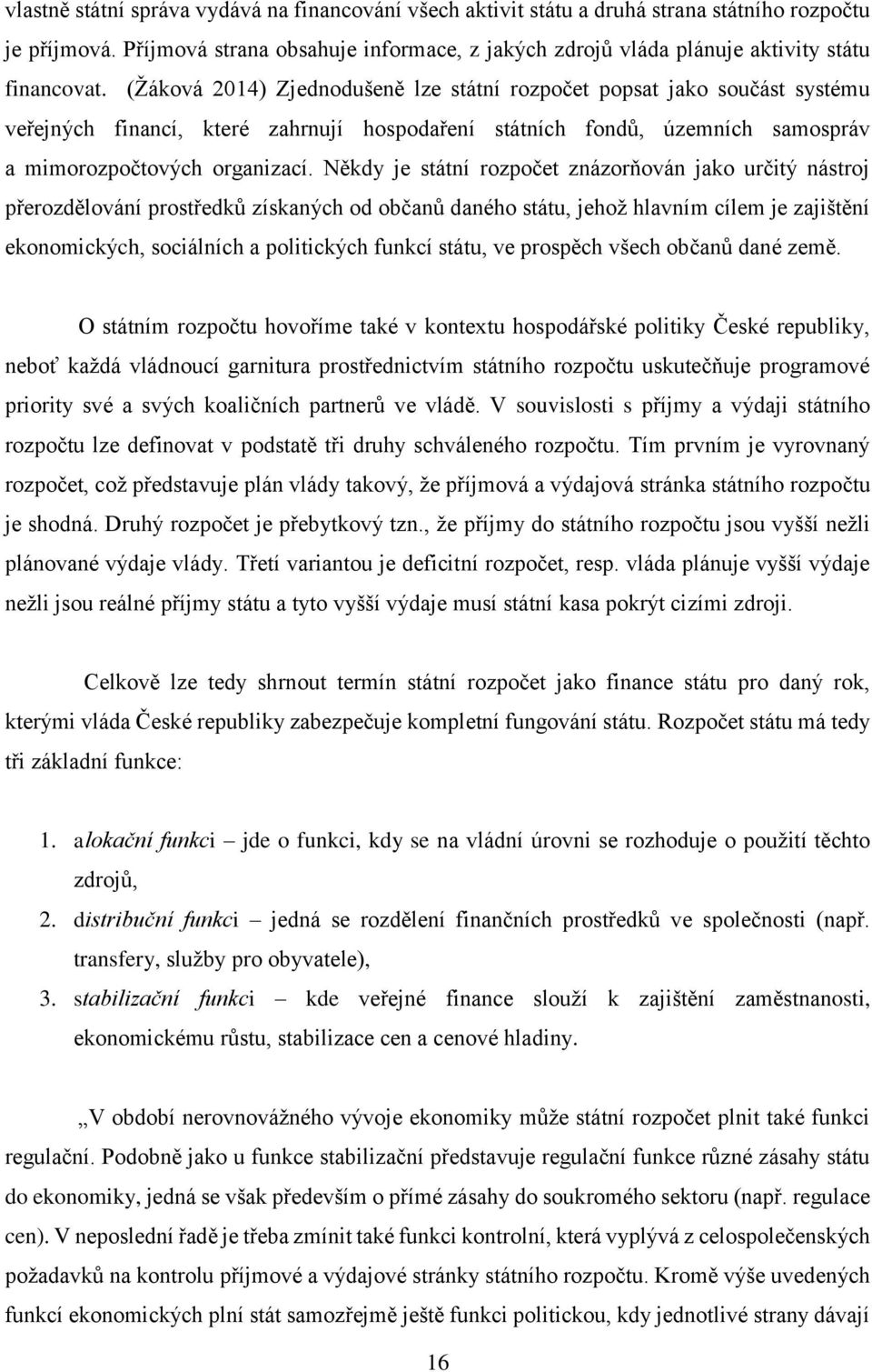 (Žáková 2014) Zjednodušeně lze státní rozpočet popsat jako součást systému veřejných financí, které zahrnují hospodaření státních fondů, územních samospráv a mimorozpočtových organizací.