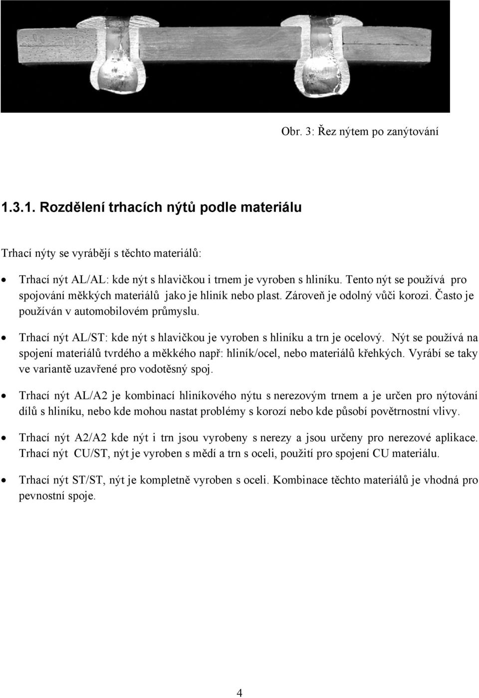 Trhací nýt AL/ST: kde nýt s hlavičkou je vyroben s hliníku a trn je ocelový. Nýt se používá na spojení materiálů tvrdého a měkkého např: hliník/ocel, nebo materiálů křehkých.