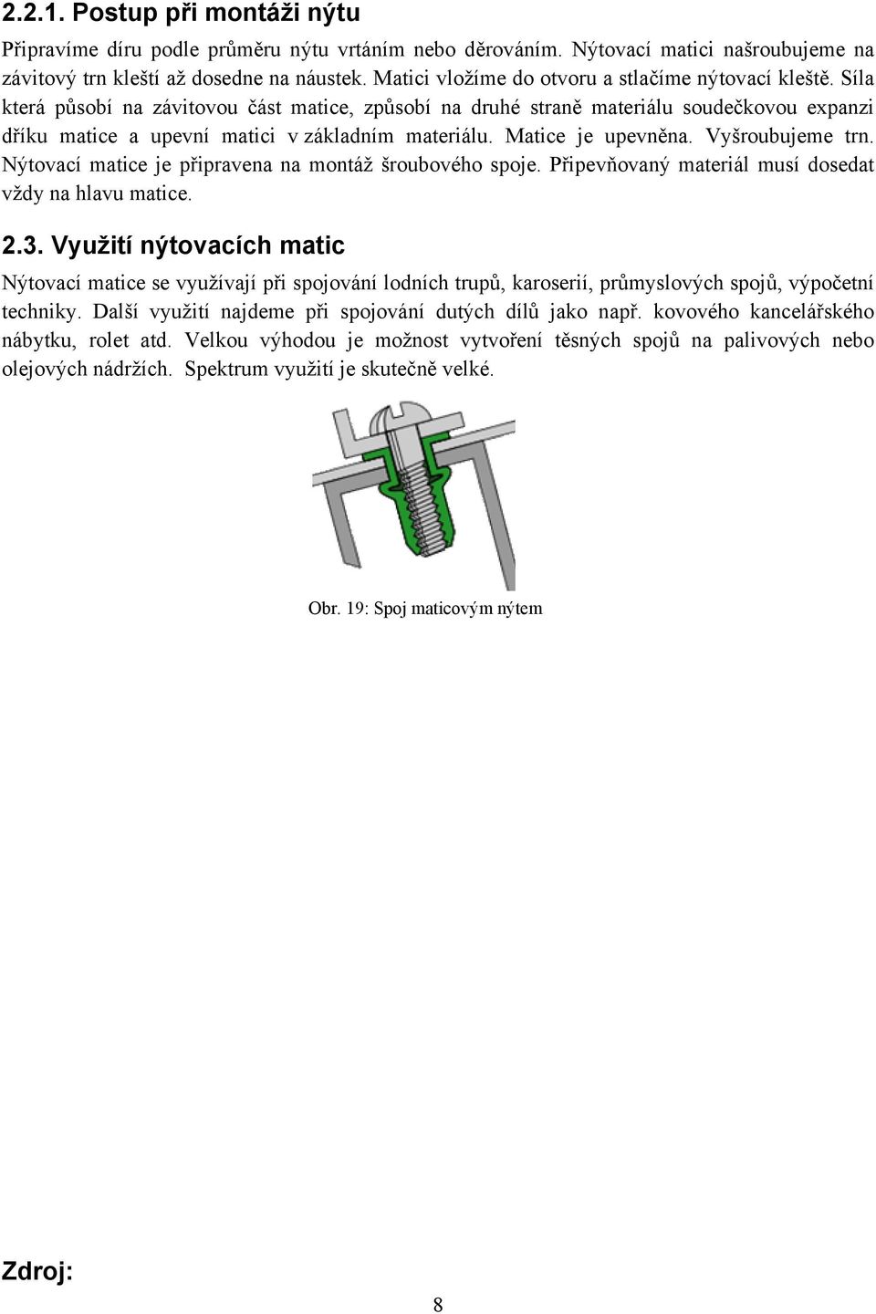 Síla která působí na závitovou část matice, způsobí na druhé straně materiálu soudečkovou expanzi dříku matice a upevní matici v základním materiálu. Matice je upevněna. Vyšroubujeme trn.