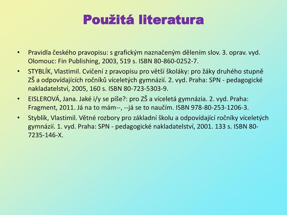 ISBN 80-723-5303-9. EISLEROVÁ, Jana. Jaké i/y se píše?: pro ZŠ a víceletá gymnázia. 2. vyd. Praha: Fragment, 2011. Já na to mám--, --já se to naučím. ISBN 978-80-253-1206-3.