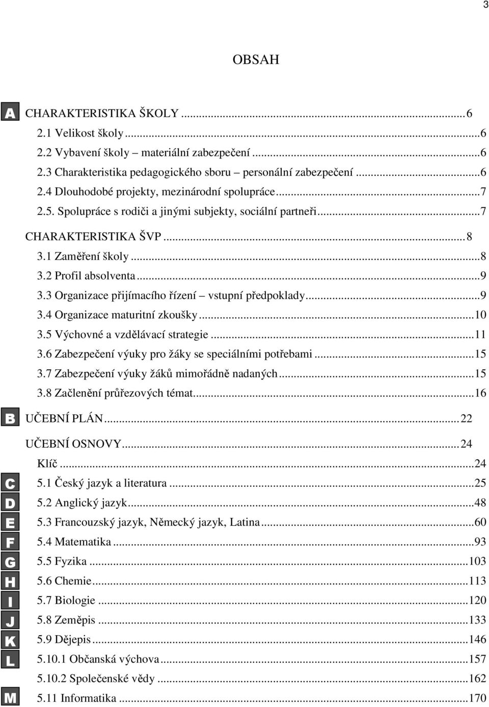 3 Organizace přijímacího řízení vstupní předpoklady... 9 3.4 Organizace maturitní zkoušky... 10 3.5 Výchovné a vzdělávací strategie... 11 3.6 Zabezpečení výuky pro žáky se speciálními potřebami... 15 3.