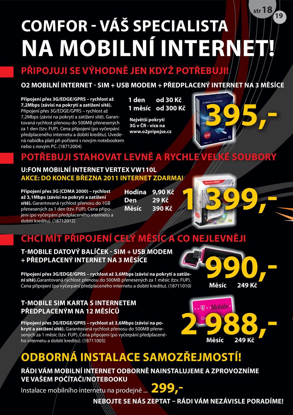 Připojení přes 3G/EDGE/GPRS rychlost až 7,2Mbps (závisí na pokrytí a zatížení sítě). Garantovaná rychlost přenosu do 500MB přenesených za 1 den (tzv. FUP).