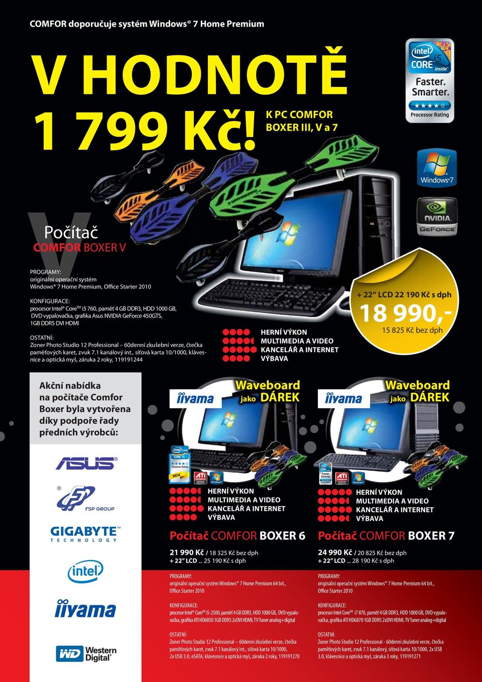 760, paměť 4 GB DDR3, HDD 1000 GB, DVD vypalovačka, grafika Asus NVIDIA GeForce 450GTS, 1GB DDR5 DVI HDMI 18 990,HERNÍ VÝKON MULTIMEDIA A VIDEO KANCELÁŘ A INTERNET VÝBAVA OSTATNÍ: Zoner Photo Studio