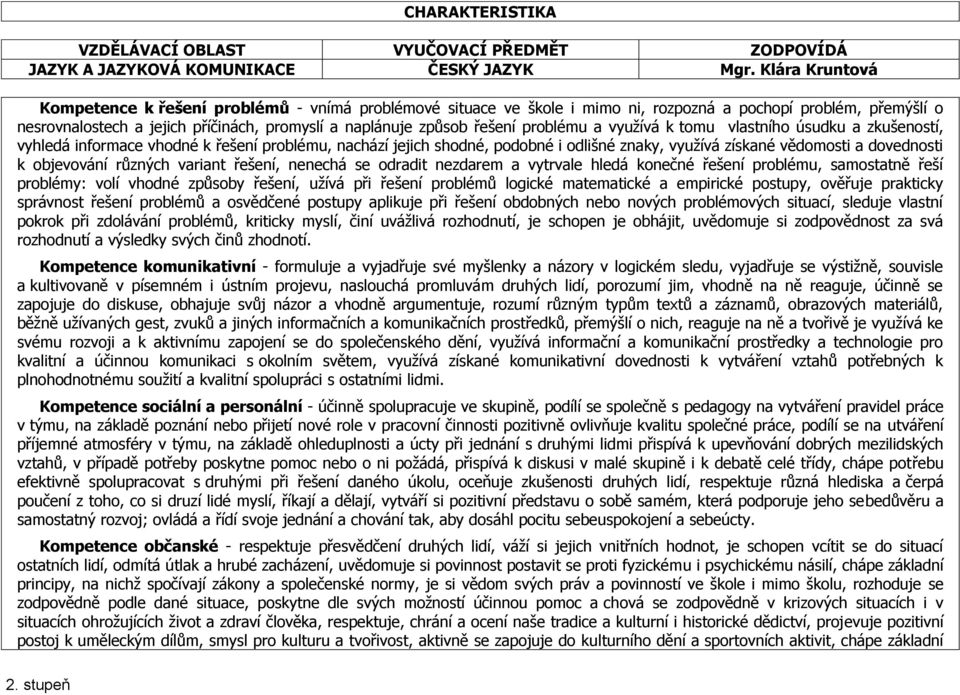 řešení problému a využívá k tomu vlastního úsudku a zkušeností, vyhledá informace vhodné k řešení problému, nachází jejich shodné, podobné i odlišné znaky, využívá získané vědomosti a dovednosti k