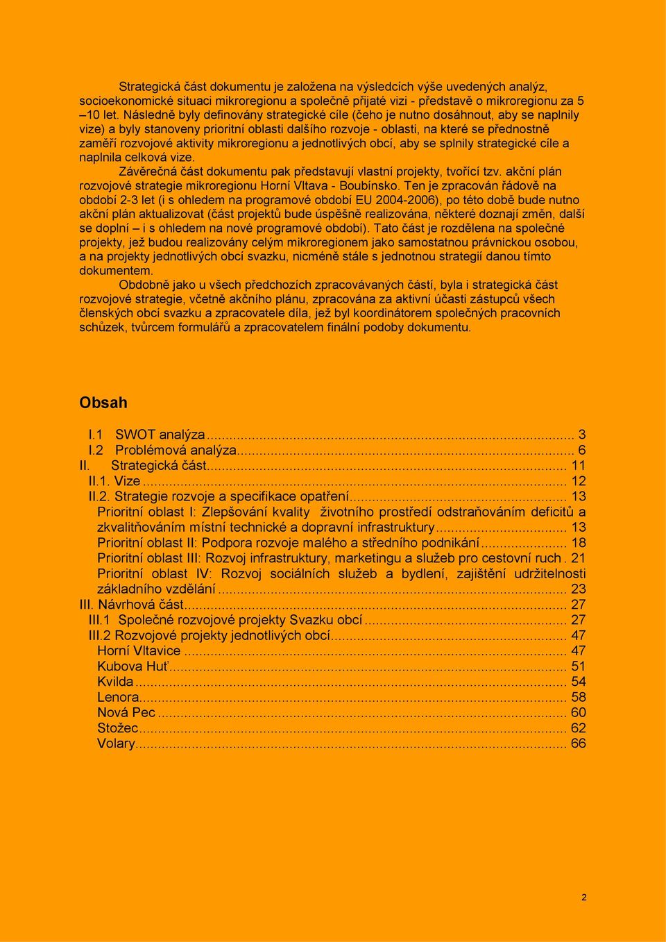 aktivity mikroregionu a jednotlivých obcí, aby se splnily strategické cíle a naplnila celková vize. Závěrečná část dokumentu pak představují vlastní projekty, tvořící tzv.