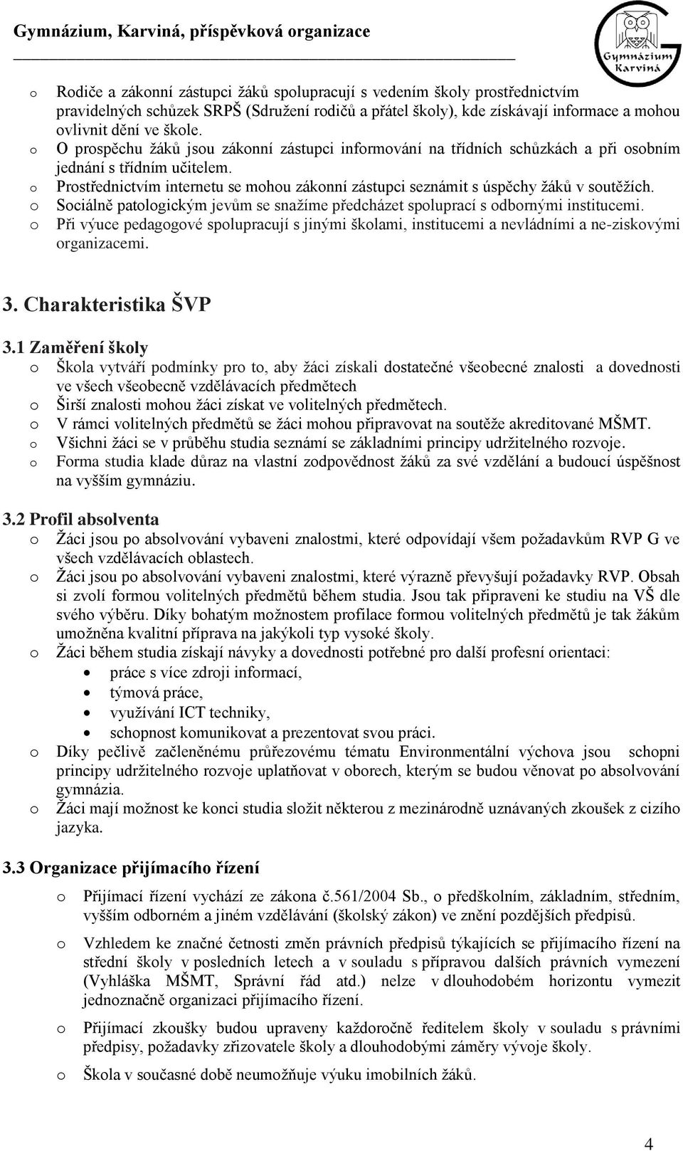 Sciálně patlgickým jevům se snažíme předcházet spluprací s dbrnými institucemi. Při výuce pedaggvé splupracují s jinými šklami, institucemi a nevládními a ne-ziskvými rganizacemi. 3.