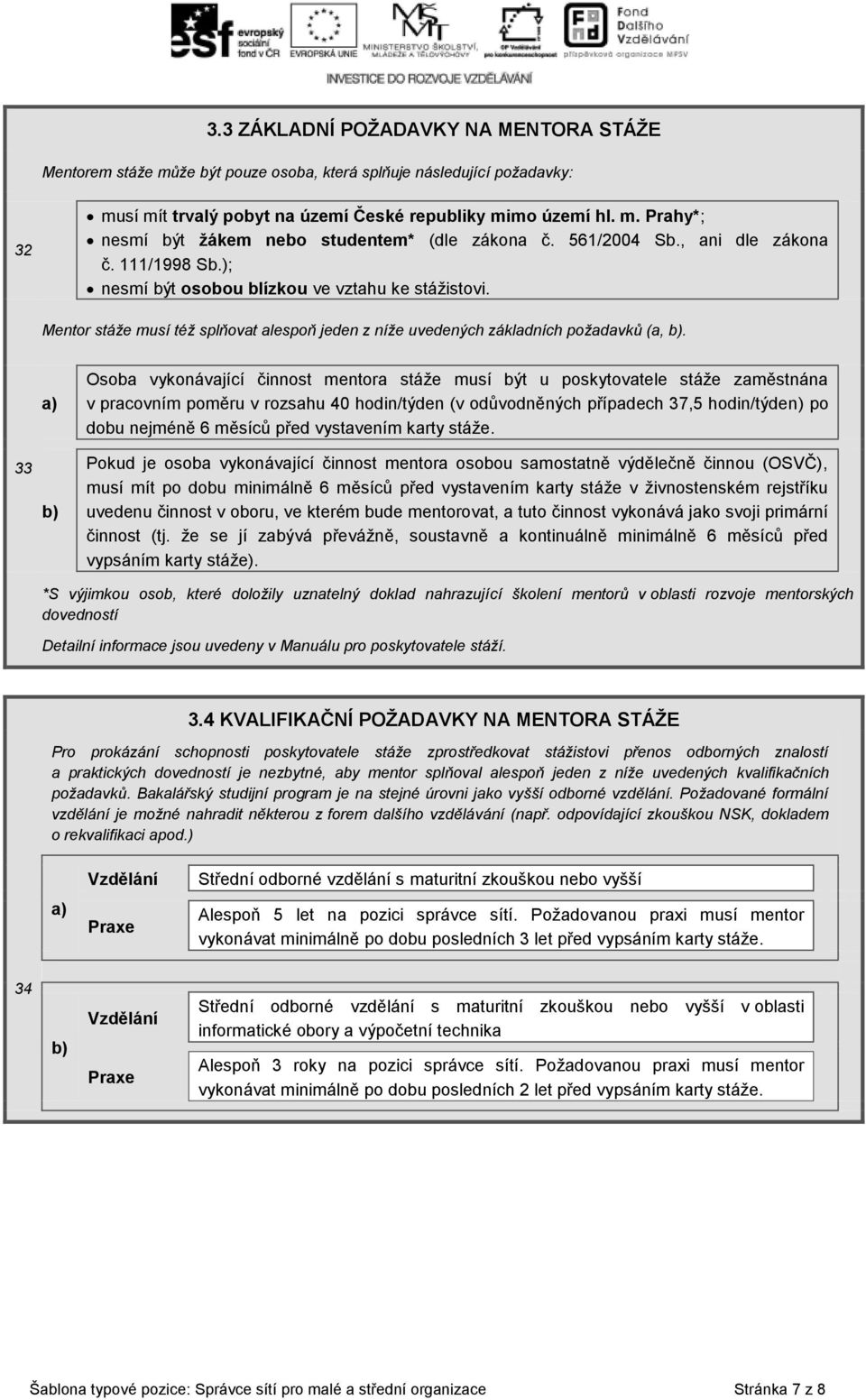 33 a) b) Osoba vykonávající činnost mentora stáže musí být u poskytovatele stáže zaměstnána v pracovním poměru v rozsahu 40 hodin/týden (v odůvodněných případech 37,5 hodin/týden) po dobu nejméně 6