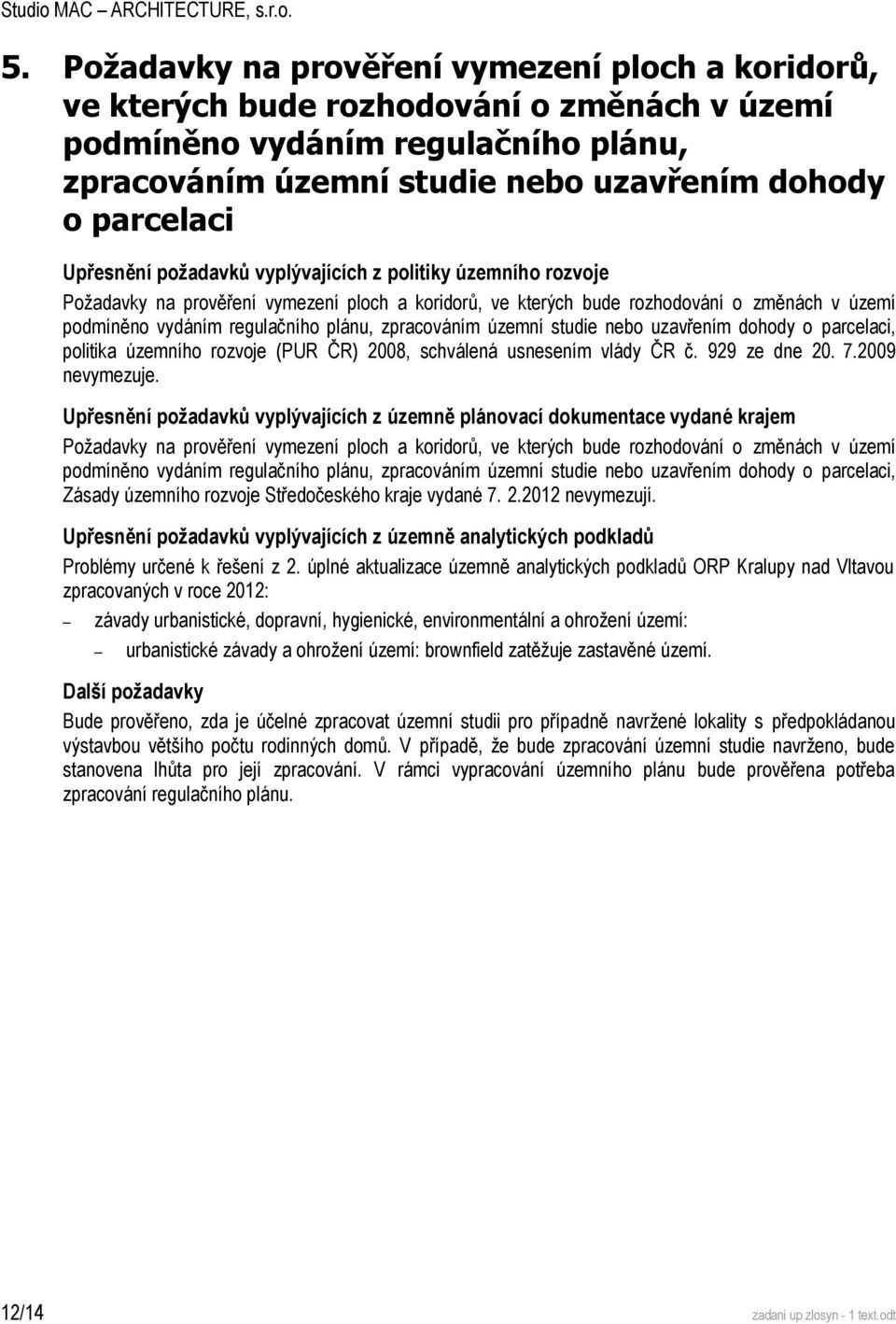 Upřesnění požadavků vyplývajících z politiky územního rozvoje , politika územního rozvoje (PUR ČR) 2008, schválená usnesením vlády ČR č. 929 ze dne 20. 7.2009 nevymezuje.