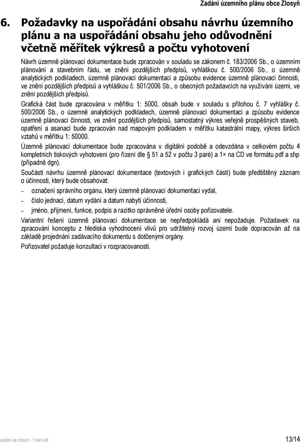 zákonem č. 183/2006 Sb., o územním plánování a stavebním řádu, ve znění pozdějších předpisů, vyhláškou č. 500/2006 Sb.