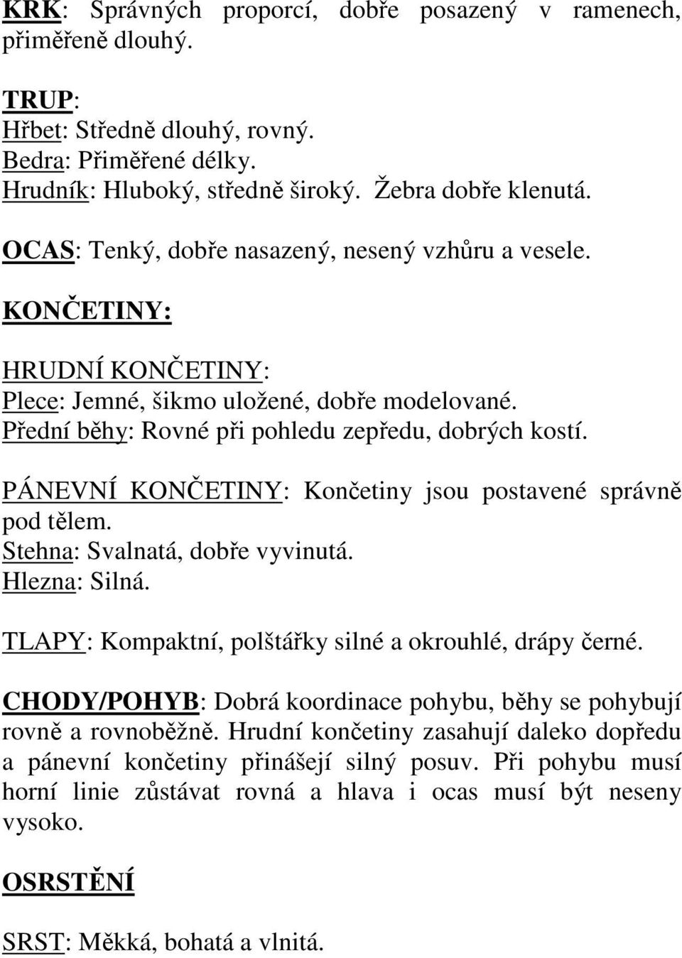 PÁNEVNÍ KONČETINY: Končetiny jsou postavené správně pod tělem. Stehna: Svalnatá, dobře vyvinutá. Hlezna: Silná. TLAPY: Kompaktní, polštářky silné a okrouhlé, drápy černé.