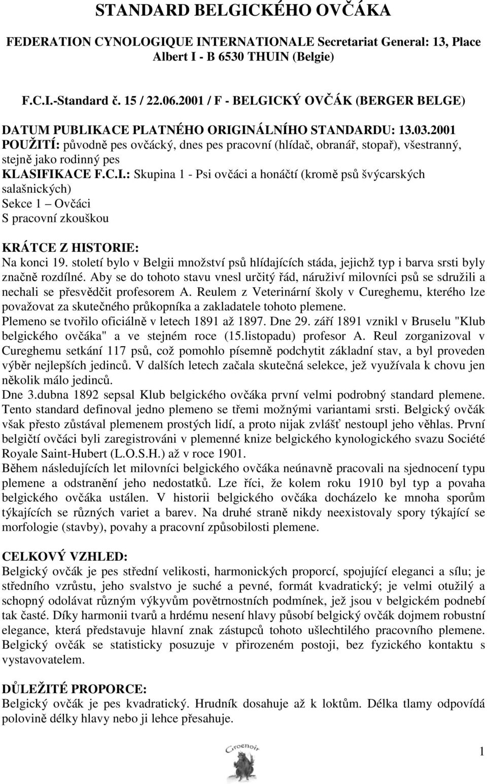 2001 POUŽITÍ: původně pes ovčácký, dnes pes pracovní (hlídač, obranář, stopař), všestranný, stejně jako rodinný pes KLASIFIKACE F.C.I.: Skupina 1 - Psi ovčáci a honáčtí (kromě psů švýcarských salašnických) Sekce 1 Ovčáci S pracovní zkouškou KRÁTCE Z HISTORIE: Na konci 19.