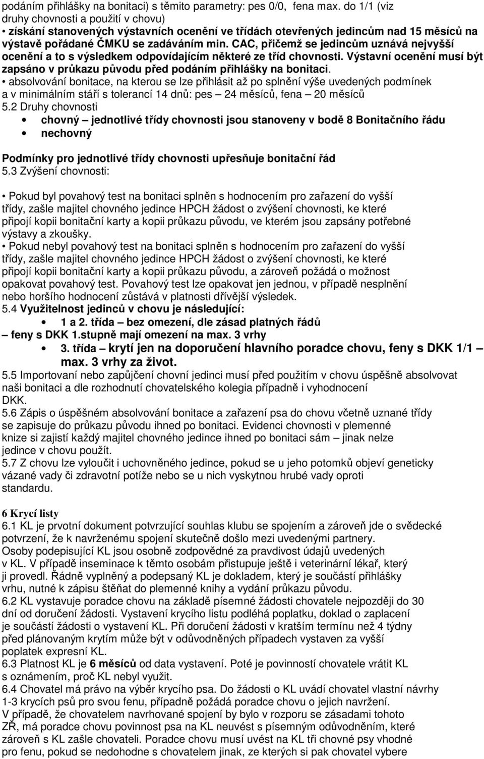 CAC, přičemž se jedincům uznává nejvyšší ocenění a to s výsledkem odpovídajícím některé ze tříd chovnosti. Výstavní ocenění musí být zapsáno v průkazu původu před podáním přihlášky na bonitaci.