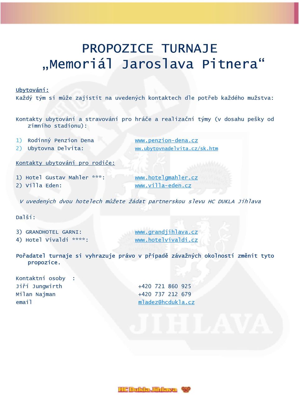 cz 2) Villa Eden: www.villa-eden.cz V uvedených dvou hotelech můžete žádat partnerskou slevu HC DUKLA Jihlava Další: 3) GRANDHOTEL GARNI: www.grandjihlava.cz 4) Hotel Vivaldi ****: www.