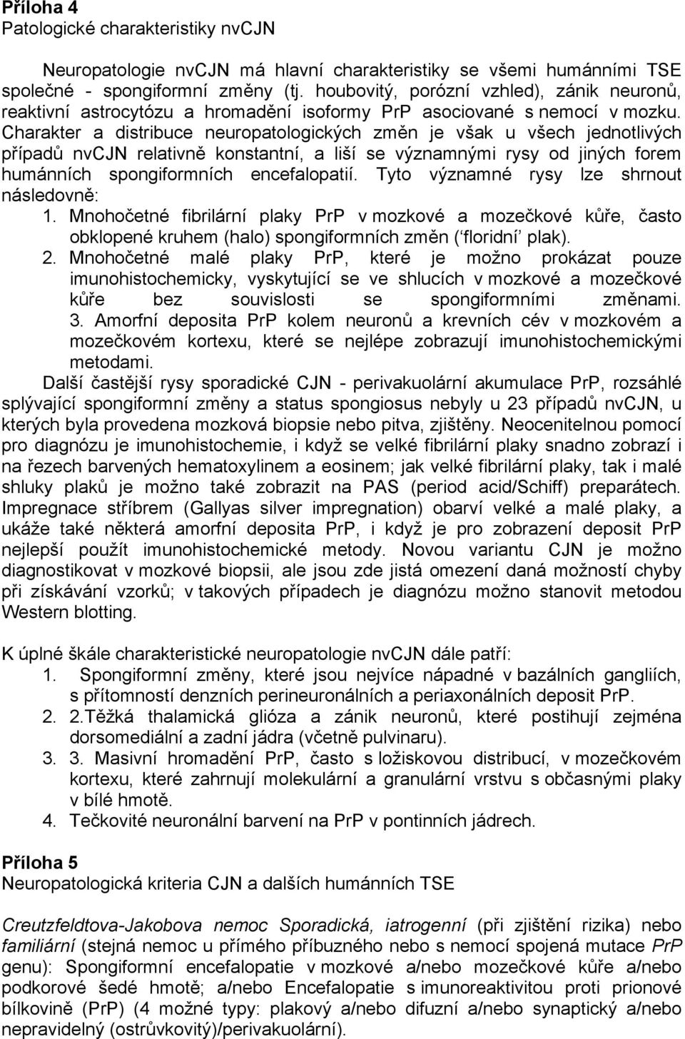 Charakter a distribuce neuropatologických změn je však u všech jednotlivých případů nvcjn relativně konstantní, a liší se významnými rysy od jiných forem humánních spongiformních encefalopatií.