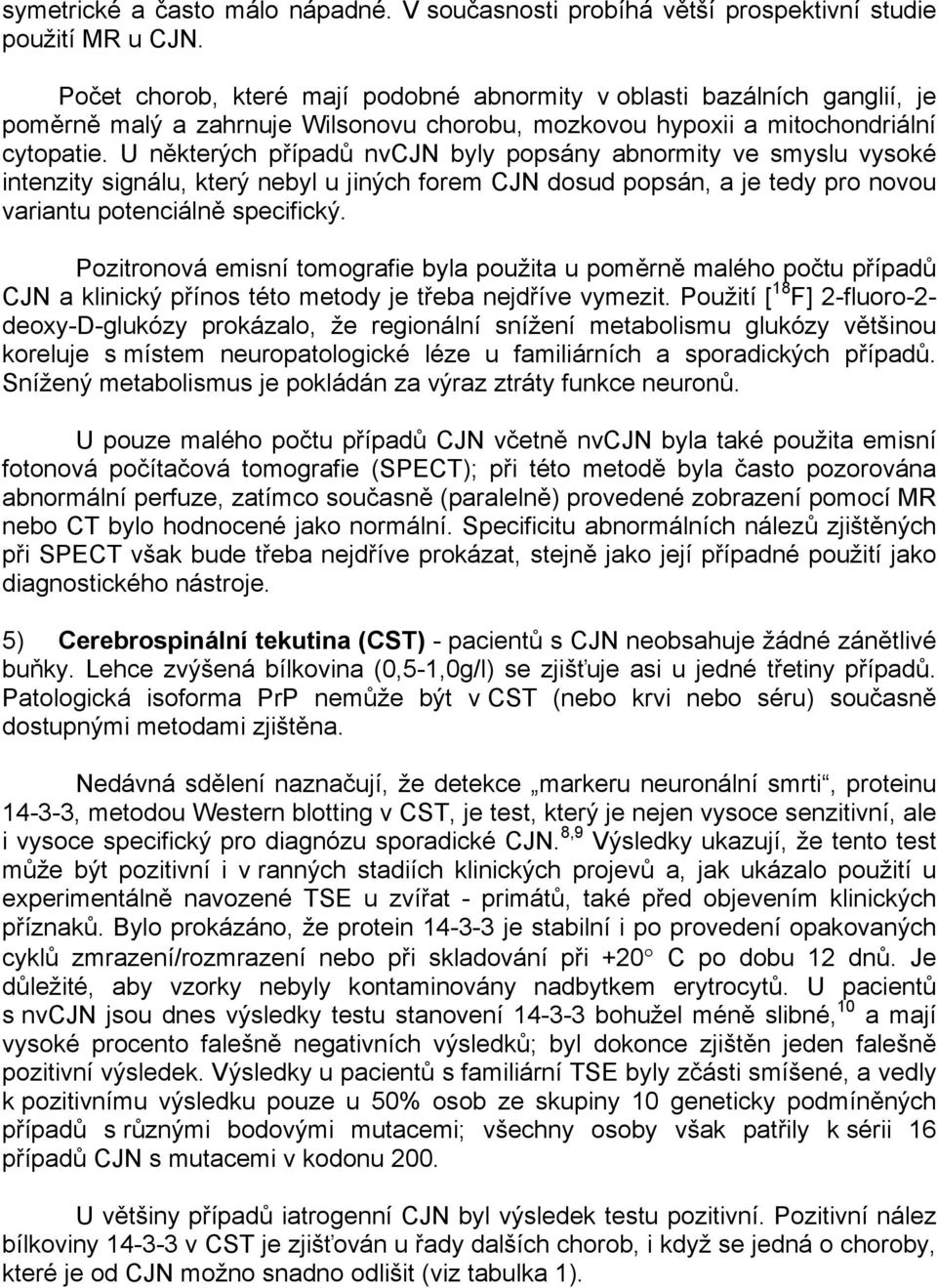 U některých případů nvcjn byly popsány abnormity ve smyslu vysoké intenzity signálu, který nebyl u jiných forem CJN dosud popsán, a je tedy pro novou variantu potenciálně specifický.