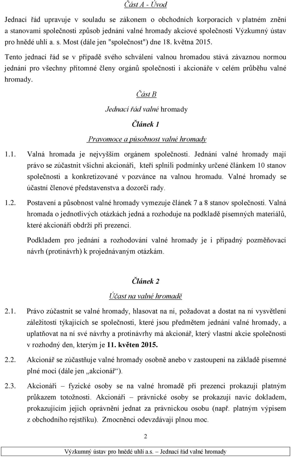 Tento jednací řád se v případě svého schválení valnou hromadou stává závaznou normou jednání pro všechny přítomné členy orgánů společnosti i akcionáře v celém průběhu valné hromady.