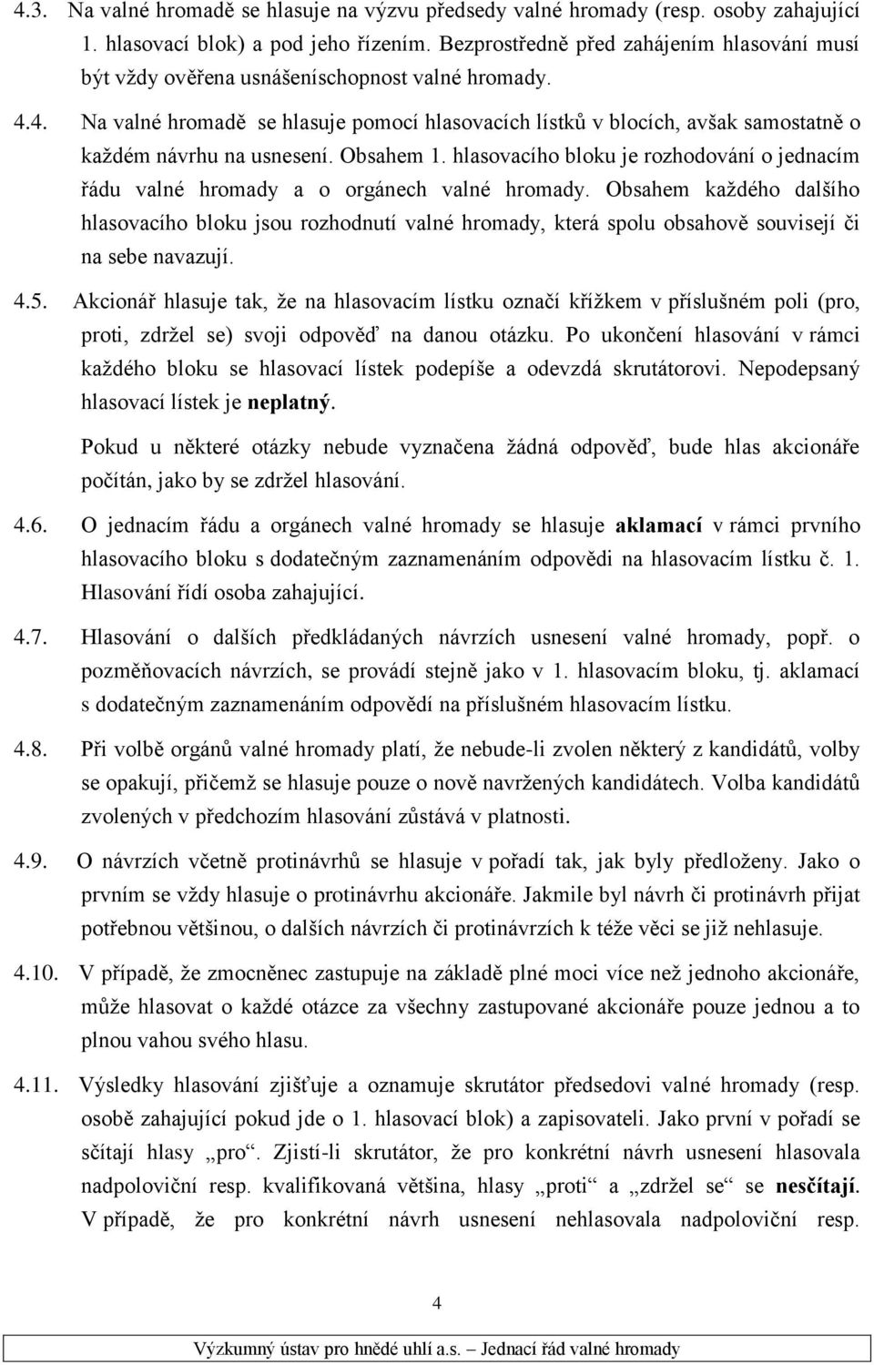 4. Na valné hromadě se hlasuje pomocí hlasovacích lístků v blocích, avšak samostatně o každém návrhu na usnesení. Obsahem 1.