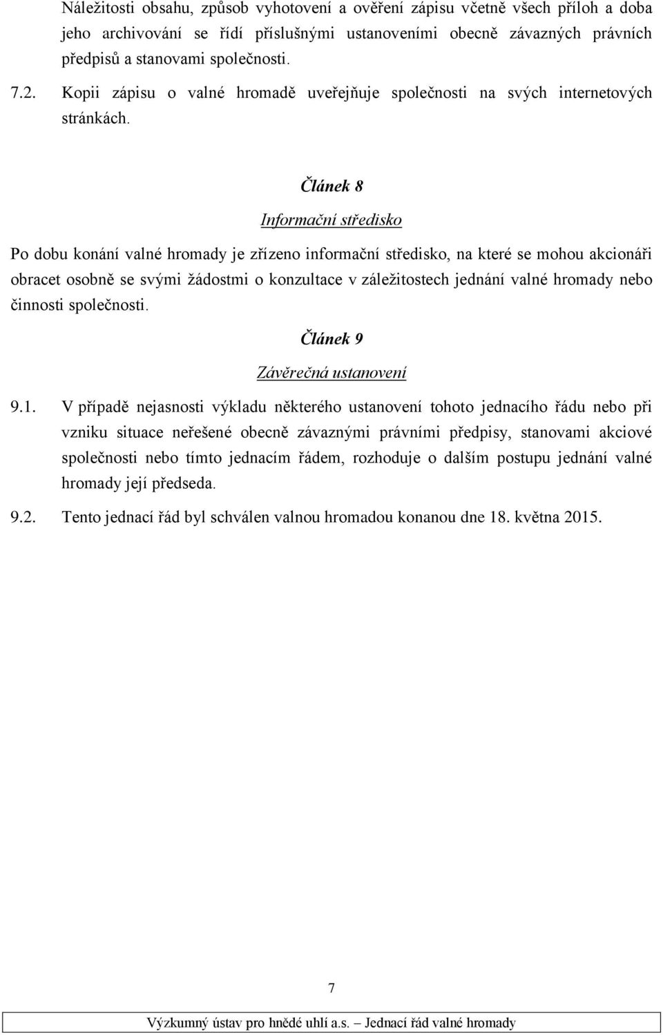 Článek 8 Informační středisko Po dobu konání valné hromady je zřízeno informační středisko, na které se mohou akcionáři obracet osobně se svými žádostmi o konzultace v záležitostech jednání valné