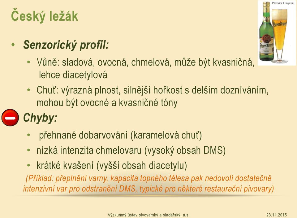 chuť) nízká intenzita chmelovaru (vysoký obsah DMS) krátké kvašení (vyšší obsah diacetylu) (Příklad: přeplnění varny,