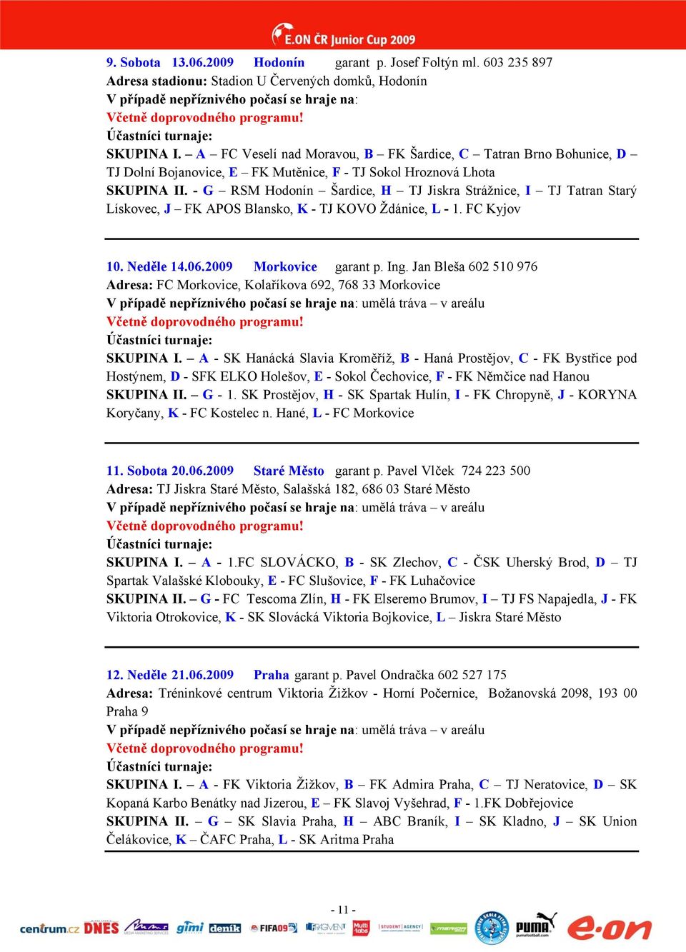 - G RSM Hodonín Šardice, H TJ Jiskra Strážnice, I TJ Tatran Starý Lískovec, J FK APOS Blansko, K - TJ KOVO Ždánice, L - 1. FC Kyjov 10. Neděle 14.06.2009 Morkovice garant p. Ing.