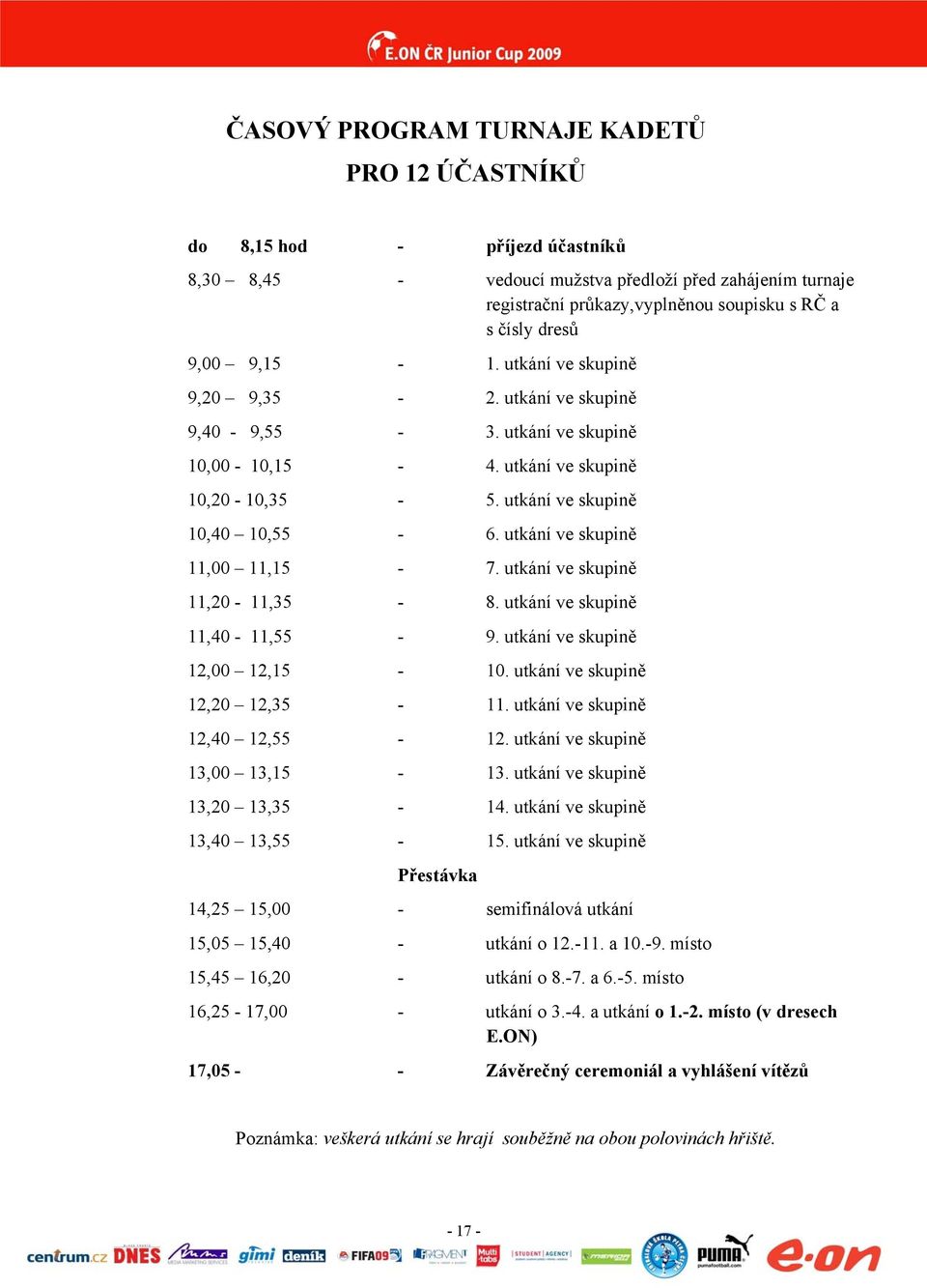utkání ve skupině 11,00 11,15-7. utkání ve skupině 11,20-11,35-8. utkání ve skupině 11,40-11,55-9. utkání ve skupině 12,00 12,15-10. utkání ve skupině 12,20 12,35-11. utkání ve skupině 12,40 12,55-12.