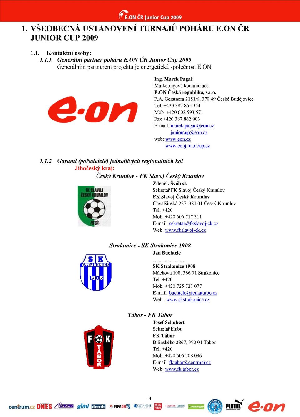 pagac@eon.cz juniorcup@eon.cz web: www.eon.cz www.eonjuniorcup.cz 1.1.2. Garanti (pořadatelé) jednotlivých regionálních kol Jihočeský kraj: Český Krumlov - FK Slavoj Český Krumlov Zdeněk Šváb st.