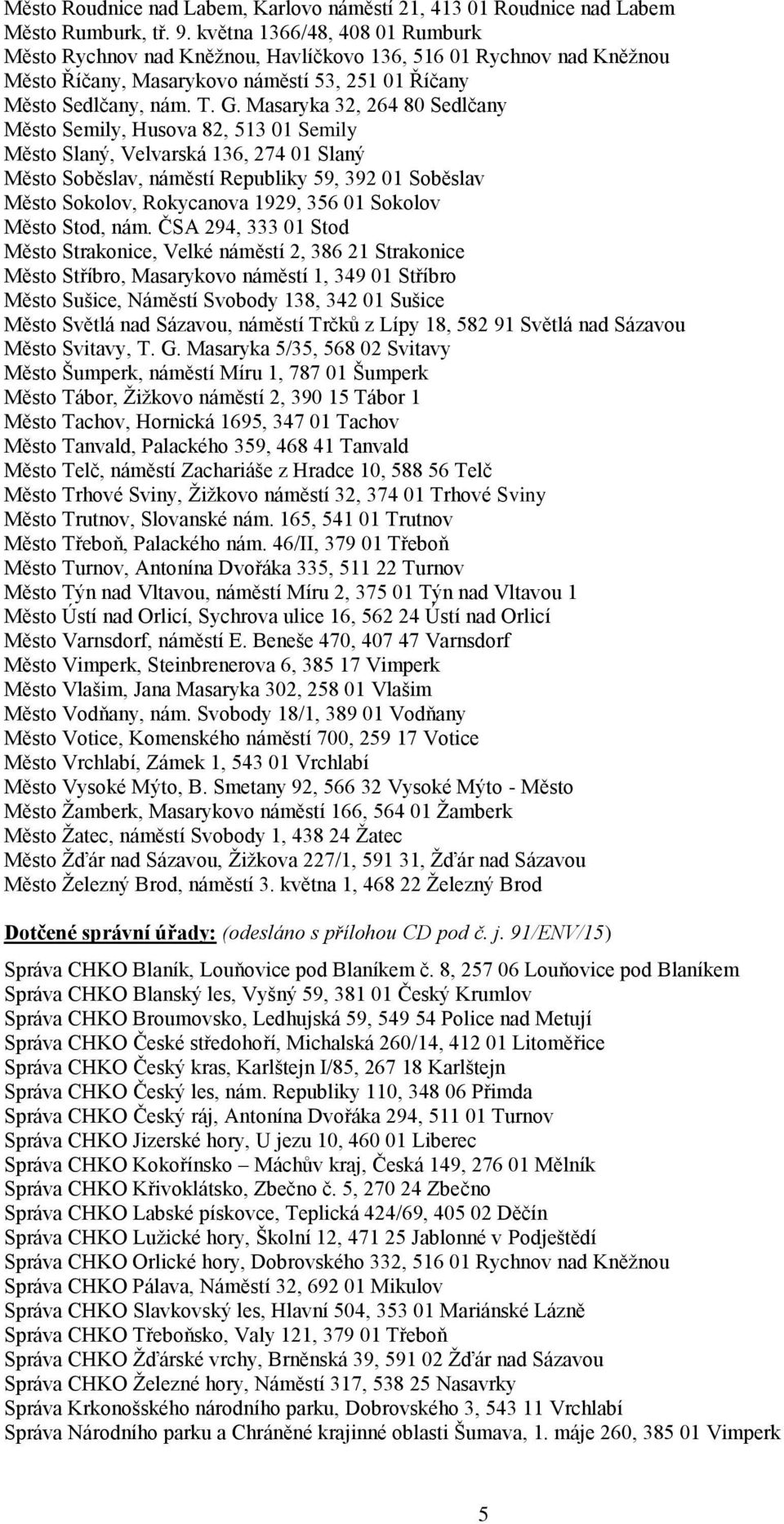 Masaryka 32, 264 80 Sedlčany Město Semily, Husova 82, 513 01 Semily Město Slaný, Velvarská 136, 274 01 Slaný Město Soběslav, náměstí Republiky 59, 392 01 Soběslav Město Sokolov, Rokycanova 1929, 356