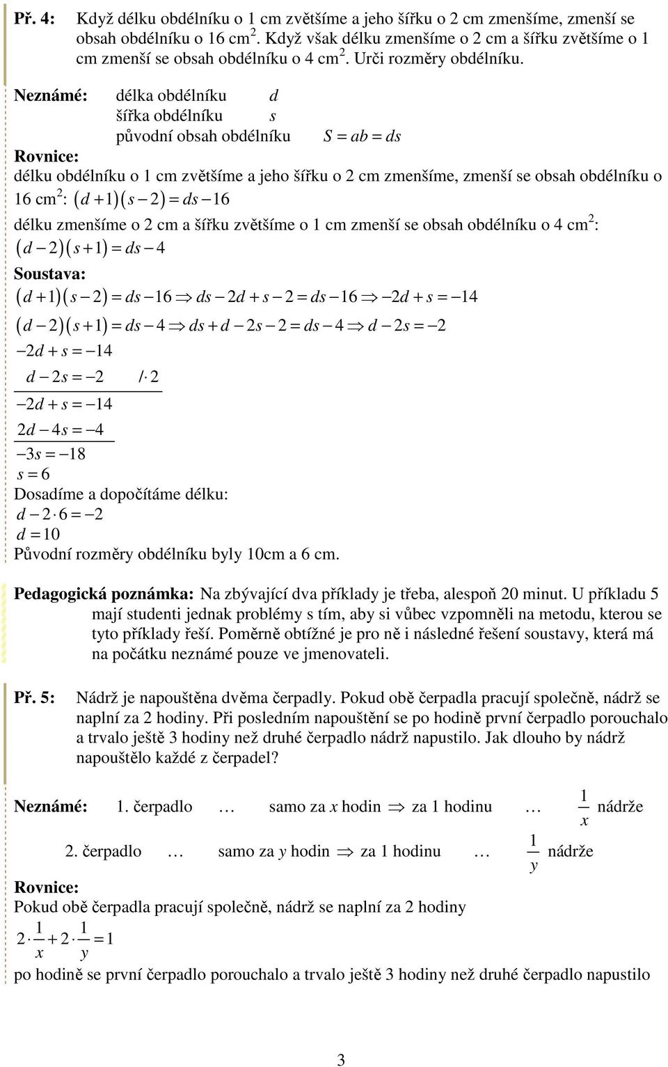 Neznámé: délka obdélníku d šířka obdélníku s původní obsah obdélníku S = ab = ds Rovnice: délku obdélníku o cm zvětšíme a jeho šířku o cm zmenšíme, zmenší se obsah obdélníku o d + s = ds 6 6 cm :