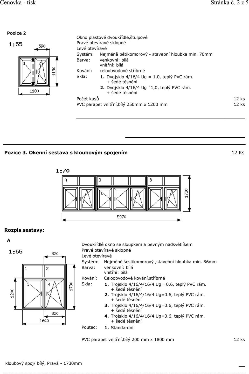 Okenní sestava s kloubovým spojením 12 Ks Rozpis sestavy: A Dvoukřídlé okno se sloupkem a pevným nadsvětlíkem Systém: Nejméně šestikomorový,stavební hloubka min.