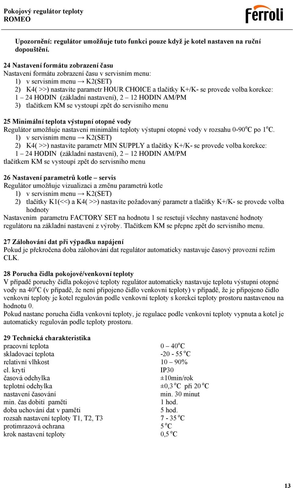 1 24 HODIN (základní nastavení), 2 12 HODIN AM/PM 3) tlačítkem KM se vystoupí zpět do servisního menu 25 Minimální teplota výstupní otopné vody Regulátor umožňuje nastavení minimální teploty výstupní