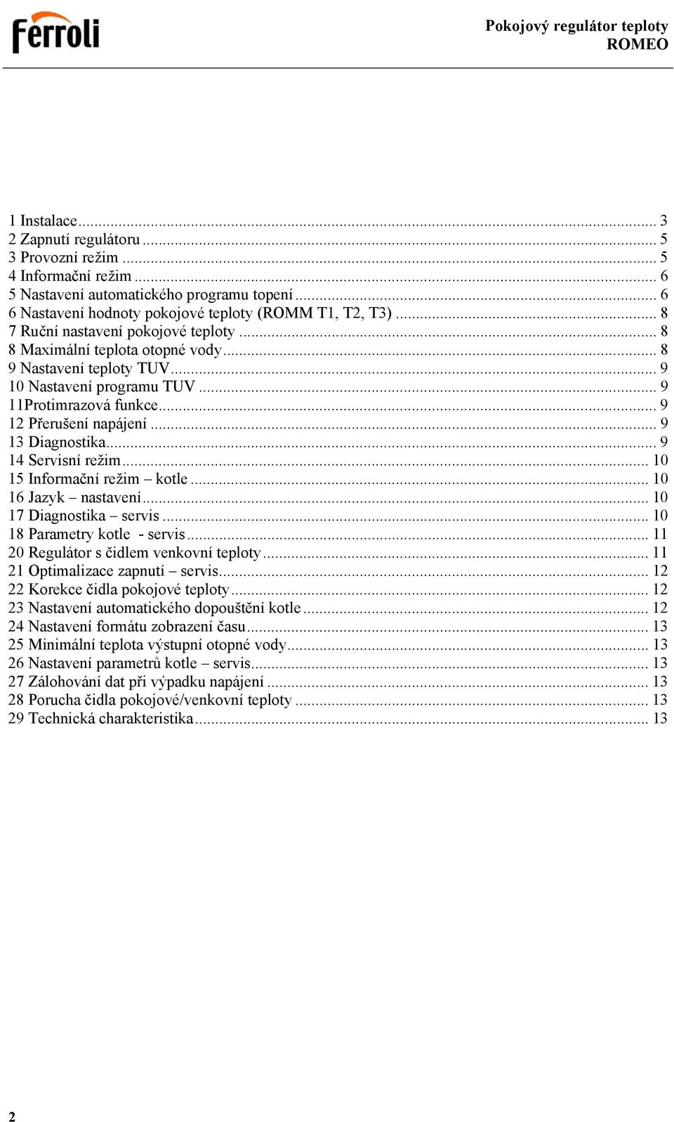 .. 9 13 Diagnostika... 9 14 Servisní režim... 10 15 Informační režim kotle... 10 16 Jazyk nastavení... 10 17 Diagnostika servis... 10 18 Parametry kotle - servis.