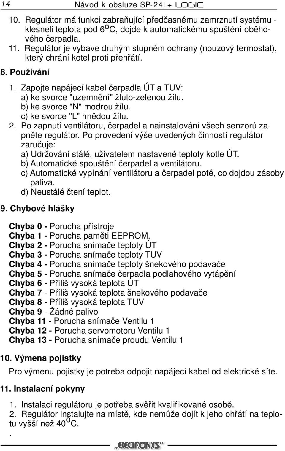 b) ke svorce "N" modrou žílu. c) ke svorce "L" hnědou žílu. 2. Po zapnutí ventilátoru, čerpadel a nainstalování všech senzorů zapněte regulátor.